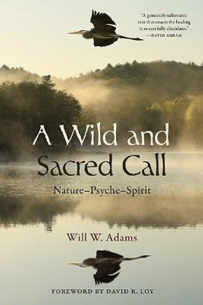 A Wild and Sacred Call: Nature–Psyche–Spirit by Will W. Adams