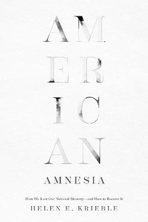 American Amnesia: How We Lost Our National Memory—and How to Recover It by Helen E. Krieble