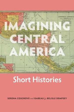 Imagining Central America – Short Histories by Serena Cosgrove