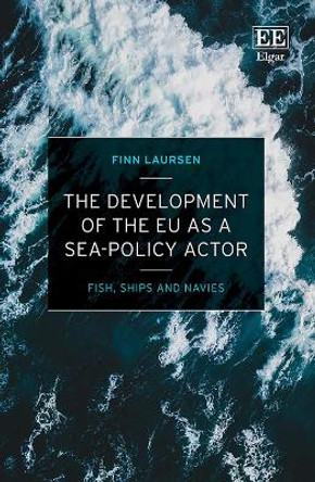 The Development of the EU as a Sea-Policy Actor: Fish, Ships and Navies by Finn Laursen