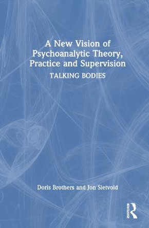 A New Vision of Psychoanalytic Theory, Practice and Supervision: TALKING BODIES by Doris Brothers