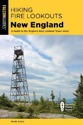 Hiking Fire Lookouts New England: A Guide to the Region's Best Lookout Tower Hikes by Mark Aiken