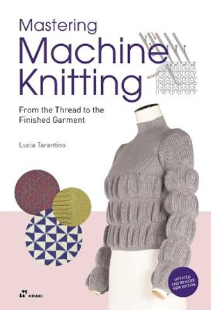 Mastering Machine Knitting: From the Thread to the Finished Garment. Updated and Revised New Edition by Lucia Consiglia Tarantino