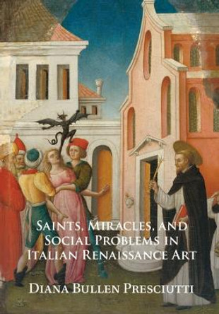 Saints, Miracles, and Social Problems in Italian Renaissance Art by Diana Bullen Presciutti