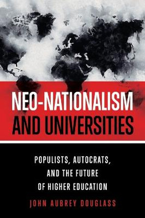 Neo-nationalism and Universities: Populists, Autocrats, and the Future of Higher Education by John Aubrey Douglass