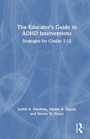 The Educator’s Guide to ADHD Interventions: Strategies for Grades 5-12 by Judith R. Harrison