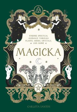 Magicka: Finding Spiritual Guidance Through Plants, Herbs, Crystals, and More by Carlota Santos