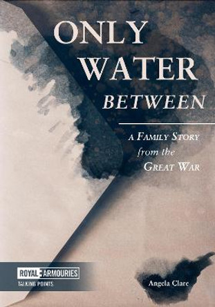 Only Water Between: A Family Story from the Great War by Angela Clare