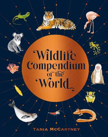Wildlife Compendium of the World: Awe-inspiring Animals from Every Continent by Tania McCartney