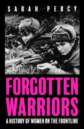 Forgotten Warriors: A History of Women on the Front Line by Sarah Percy