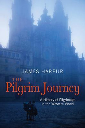 The Pilgrim Journey: A History of Pilgrimage in the Western World by James Harpur