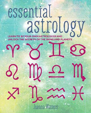 Essential Astrology: Learn to be Your Own Astrologer and Unlock the Secrets of the Signs and Planets by Joanna Watters