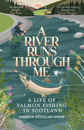 A River Runs Through Me: A Life of Salmon Fishing in Scotland by Andrew Douglas-Home