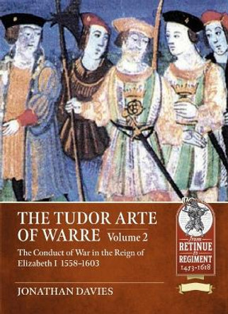 The Tudor Arte of Warre. Volume 2: The conduct of war in the reign of Elizabeth I, 1558-1603. Diplomacy, Strategy, Campaigns and Battles by Jonathan Davies