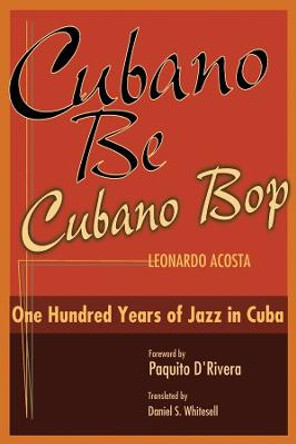 Cubano Be, Cubano Bop: One Hundred Years of Jazz in Cuba by Leonardo Acosta