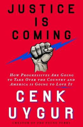 Justice Is Coming: How Progressives Are Going to Take Over the Country and America Is Going to Love It by Cenk Uygur