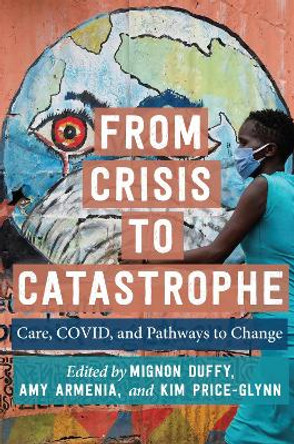 From Crisis to Catastrophe: Care, COVID, and Pathways to Change by Mignon Duffy