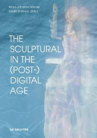 The Sculptural in the (Post-)Digital Age by Mara-Johanna Kölmel