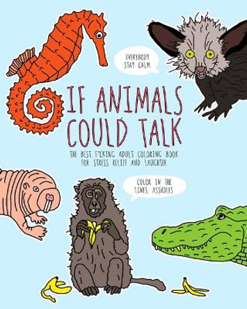If Animals Could Talk: The Best Fucking Adult Coloring Book for Stress Relief and Laughter by Carla Butwin