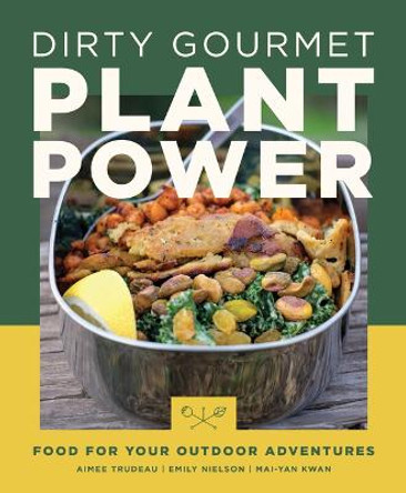 Dirty Gourmet Plant Power: Food for Your Outdoor Adventures by Aimee Trudeau