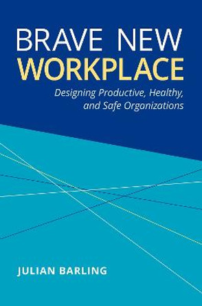 Brave New Workplace: Designing Productive, Healthy, and Safe Organizations by Julian Barling