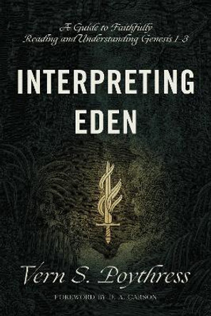 Interpreting Eden: A Guide to Faithfully Reading and Understanding Genesis 1-3 by Vern S. Poythress