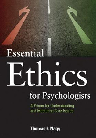 Essential Ethics for Psychologists: A Primer for Understanding and Mastering Core Issues by Thomas F. Nagy