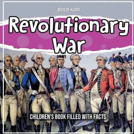 Revolutionary War: Children's Book Filled With Facts by Bold Kids