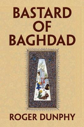 Bastard of Baghdad by Roger Dunphy