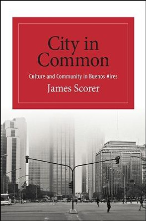 City in Common: Culture and Community in Buenos Aires by James Scorer