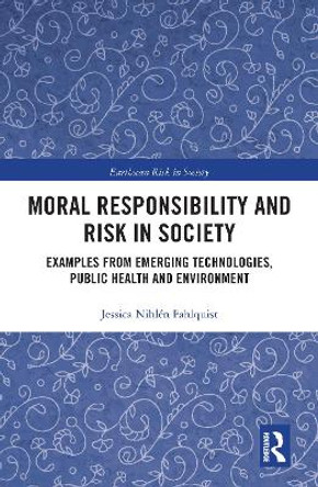 Moral Responsibility and Risk in Society: Examples from Emerging Technologies, Public Health and Environment by Jessica Nihlén Fahlquist