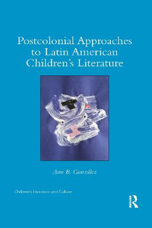 Postcolonial Approaches to Latin American Children’s Literature by Ann González