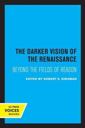 The Darker Vision of the Renaissance: Beyond the Fields of Reason by Robert S. Kinsman