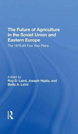 The Future Of Agriculture In The Soviet Union And Eastern Europe: The 1976-1980 Five-year Plans by Roy D. Laird