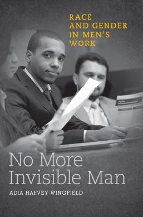 No More Invisible Man: Race and Gender in Men's Work by Adia Harvey Wingfield