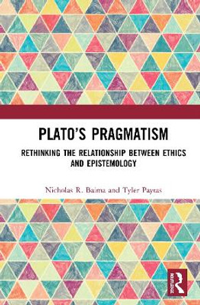 Plato’s Pragmatism: Rethinking the Relationship between Ethics and Epistemology by Nicholas R. Baima