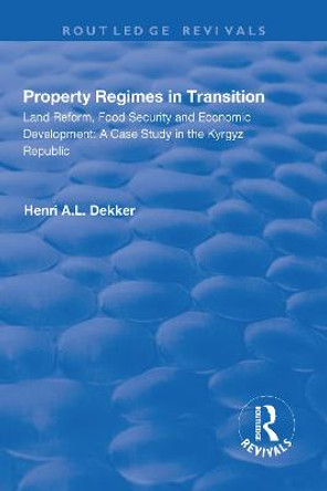 Property Regimes in Transition, Land Reform, Food Security and Economic Development: A Case Study in the Kyrguz Republic: A Case Study in the Kyrguz Republic by Henri A.L. Dekker