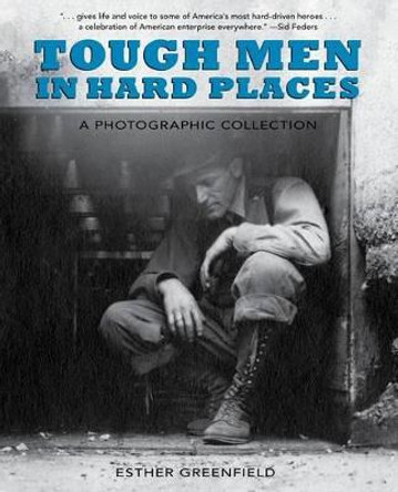 Tough Men in Hard Places: A Photographic Collection by Esther Greenfield