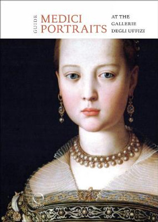 The Medici Portraits: At the Uffizi and Galleria Palatina by Adele Milozzi
