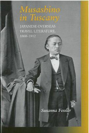 Musashino in Tuscany: Japanese Overseas Travel Literature, 1860-1912 by Susanna Fessler