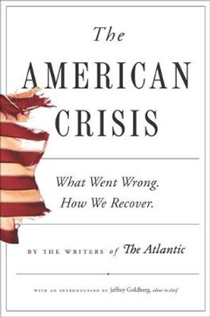 The American Crisis: What Went Wrong. How We Recover. by Writers of the Atlantic