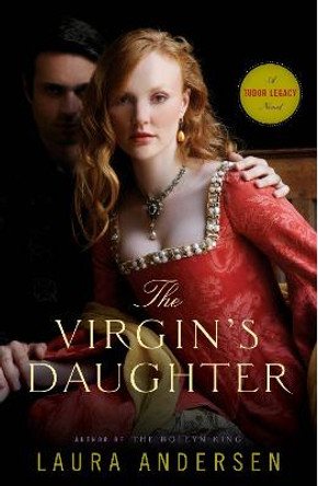 The Virgin's Daughter: A Tudor Legacy Novel by Laura Andersen