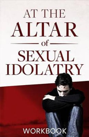 At the Altar of Sexual Idolatry Workbook-New Edition by Steve Gallagher