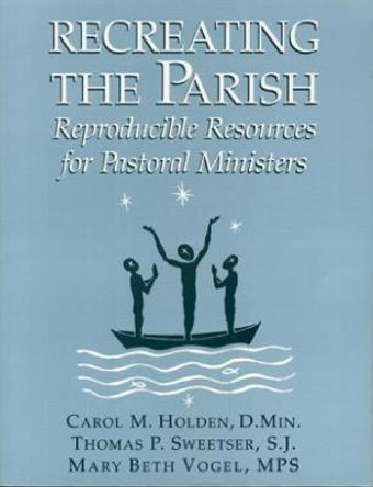 Recreating the Parish: Reproducible Resources for Pastoral Ministers by Holden, D. Min., Carl M.