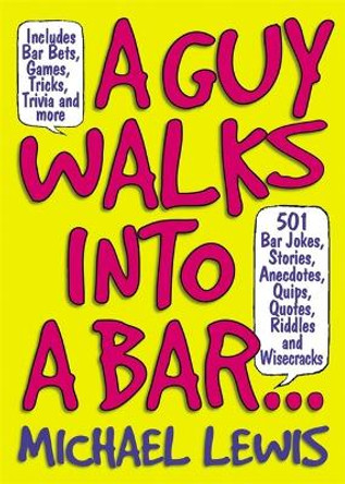 Guy Walks Into A Bar...: 501 Bar Jokes, Stories, Anecdotes, Quips, Quotes, Riddles, and Wisecracks by Michael Lewis