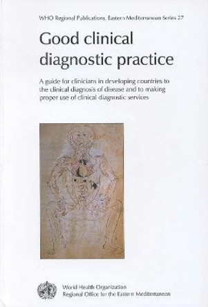 Good Clinical Diagnostic Practice: A Guide for Clinicians in Developing Countries to the Clinical Diagnosis of Disease and to Making Proper Use of Clinical Diagnostic Services by J. Adam Carter