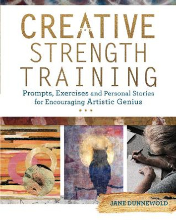 Creative Strength Training: Prompts, Exercises and Personal Stories for Encouraging Artistic Genius by Jane Dunnewold