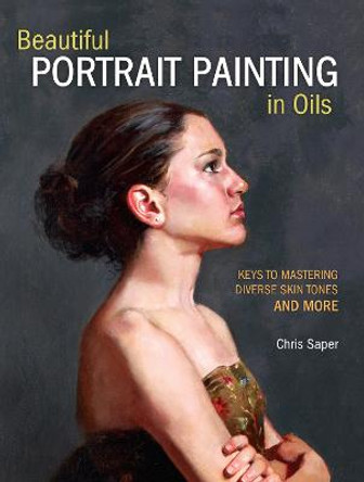 Beautiful Portrait Painting in Oils: Keys to Mastering Diverse Skin Tones and More by Chris Saper