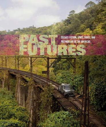 Past Futures: Science Fiction, Space Travel, and Postwar Art of the Americas by Sarah J. Montross