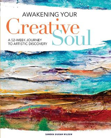 Awakening Your Creative Soul: A 52-Week Journey to Artistic Discovery by Sandra Duran Wilson